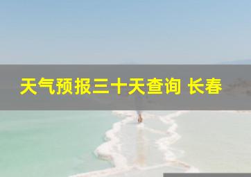 天气预报三十天查询 长春